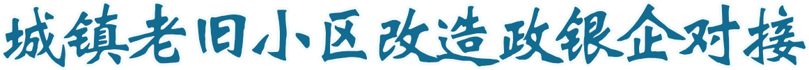 城镇老旧小区改造政银企对接